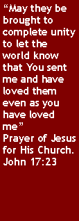 Text Box: �May they be brought to complete unity to let the world know that You sent me and have loved them even as you have loved me�Prayer of Jesus for His Church.John 17:23